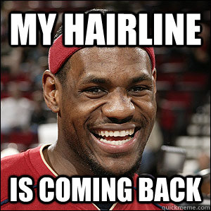 My hairline is coming back  4th quarter lebron