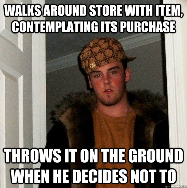WALKS AROUND STORE WITH ITEM, CONTEMPLATING ITS PURCHASE THROWS IT ON THE GROUND WHEN HE DECIDES NOT TO  Scumbag Steve