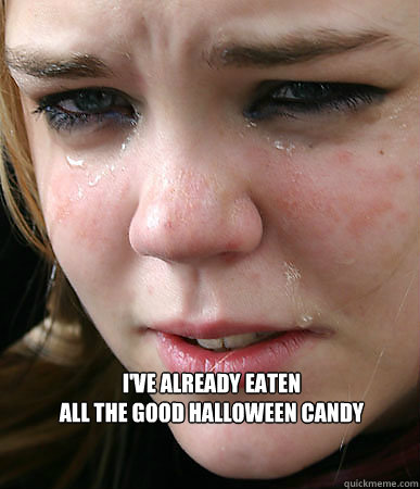 I've already eaten 
all the good halloween candy  First World Problems