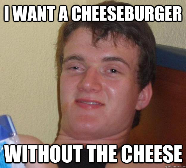 i want a cheeseburger without the cheese  10 Guy