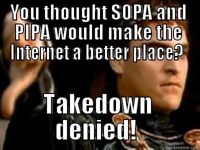YOU THOUGHT SOPA AND PIPA WOULD MAKE THE INTERNET A BETTER PLACE?  TAKEDOWN DENIED!  Downvoting Roman