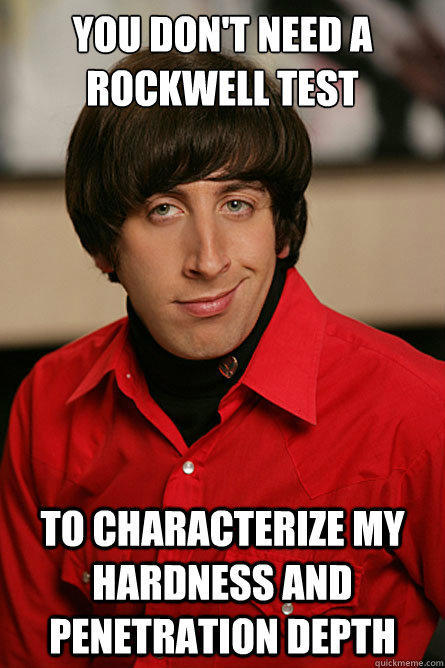 You don't need a Rockwell test to characterize MY hardness and penetration depth - You don't need a Rockwell test to characterize MY hardness and penetration depth  Pickup Line Scientist