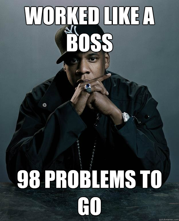 Worked like a boss 98 problems to go  Jay Z Problems