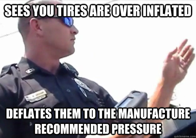 Sees you tires are over inflated deflates them to the manufacture recommended pressure - Sees you tires are over inflated deflates them to the manufacture recommended pressure  Good Guy Officer Graham