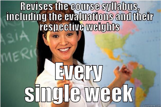 Revises the course syllabus, including the evaluations and their respective weights Every single week - REVISES THE COURSE SYLLABUS, INCLUDING THE EVALUATIONS AND THEIR RESPECTIVE WEIGHTS EVERY SINGLE WEEK Scumbag Teacher