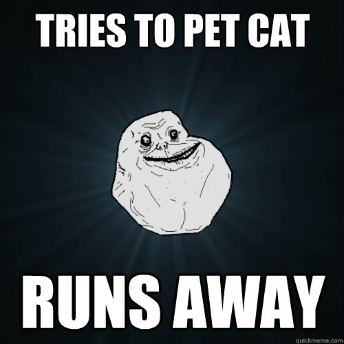 Tries to pet cat RUNS AWAY - Tries to pet cat RUNS AWAY  Forever Alone