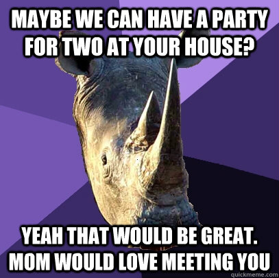 Maybe we can have a party for two at your house? Yeah that would be great. Mom would love meeting you  Sexually Oblivious Rhino