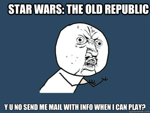 Star Wars: The Old Republic Y u no send me mail with info when i can play?  Y U No