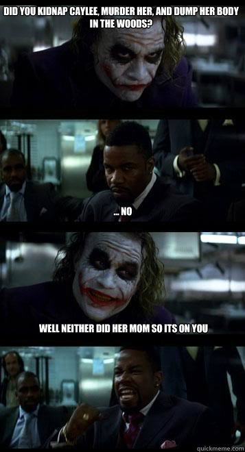 Did you kidnap Caylee, murder her, and dump her body in the woods? ... no Well neither did her mom so its on you  Joker with Black guy