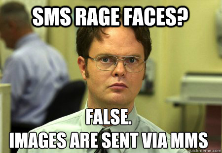 SMS Rage Faces? False.
Images are sent via MMS - SMS Rage Faces? False.
Images are sent via MMS  Schrute
