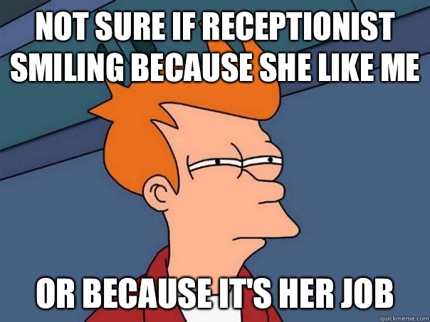 Not sure if receptionist smiling because she like me Or because it's her job - Not sure if receptionist smiling because she like me Or because it's her job  Futurama Fry