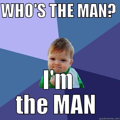 The man... - WHO'S THE MAN?  I'M THE MAN  Success Kid