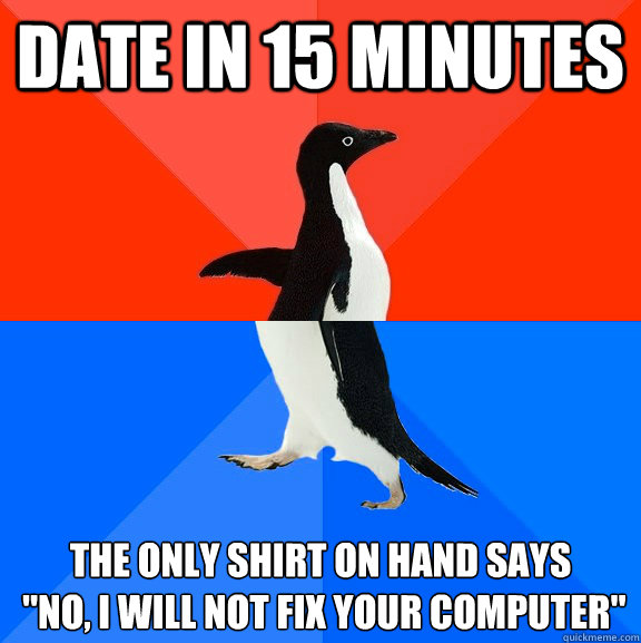 Date in 15 minutes The only shirt on hand says
 