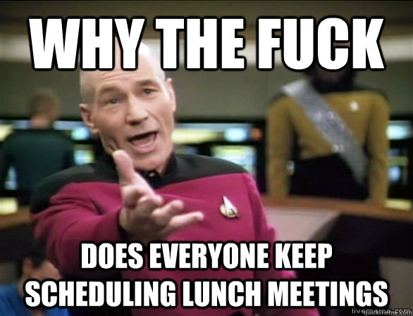 why the fuck does everyone keep scheduling lunch meetings - why the fuck does everyone keep scheduling lunch meetings  Annoyed Picard HD