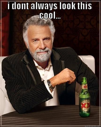I DONT ALWAYS LOOK THIS COOL...  The Most Interesting Man In The World