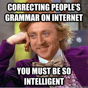 correcting people's grammar on internet  you must be so intelligent - correcting people's grammar on internet  you must be so intelligent  Condescending Wonka