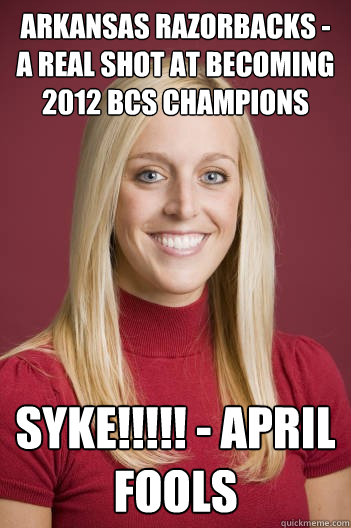 Arkansas Razorbacks - A real shot at becoming 2012 BCS Champions SYKE!!!!! - April Fools - Arkansas Razorbacks - A real shot at becoming 2012 BCS Champions SYKE!!!!! - April Fools  jessica dorrell