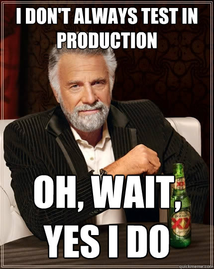 I DON'T ALWAYS TEST IN PRODUCTION OH, WAIT, YES I DO - I DON'T ALWAYS TEST IN PRODUCTION OH, WAIT, YES I DO  The Most Interesting Man In The World