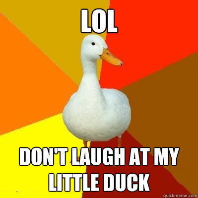 lol don't laugh at my little duck  Tech Impaired Duck
