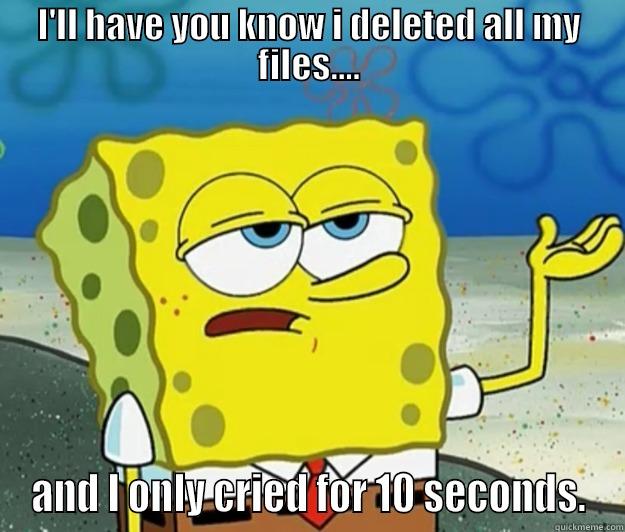 I'LL HAVE YOU KNOW I DELETED ALL MY FILES.... AND I ONLY CRIED FOR 10 SECONDS. Tough Spongebob