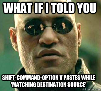 what if i told you shift-command-option v pastes while 'matching destination source'  Matrix Morpheus