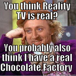 Reality TV - YOU THINK REALITY TV IS REAL? YOU PROBABLY ALSO THINK I HAVE A REAL CHOCOLATE FACTORY  Condescending Wonka