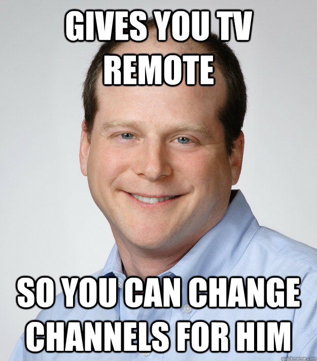 gives you tv remote so you can change channels for him  