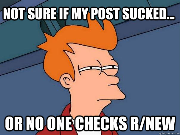 Not sure if my post sucked... or no one checks r/new  Futurama Fry