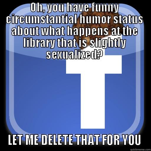 OH, YOU HAVE FUNNY CIRCUMSTANTIAL HUMOR STATUS ABOUT WHAT HAPPENS AT THE LIBRARY THAT IS SLIGHTLY SEXUALIZED? LET ME DELETE THAT FOR YOU Scumbag Facebook
