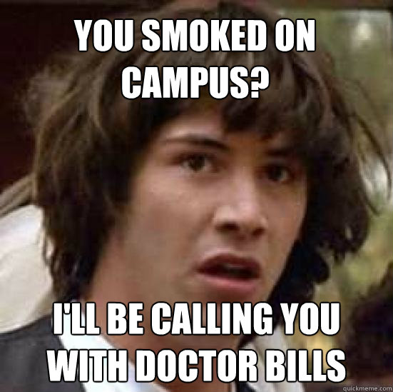 You smoked on campus? i'll be calling you with doctor bills - You smoked on campus? i'll be calling you with doctor bills  conspiracy keanu