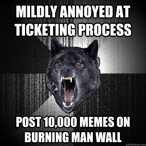 Mildly annoyed at ticketing process post 10,000 memes on burning man wall  Insanity Wolf