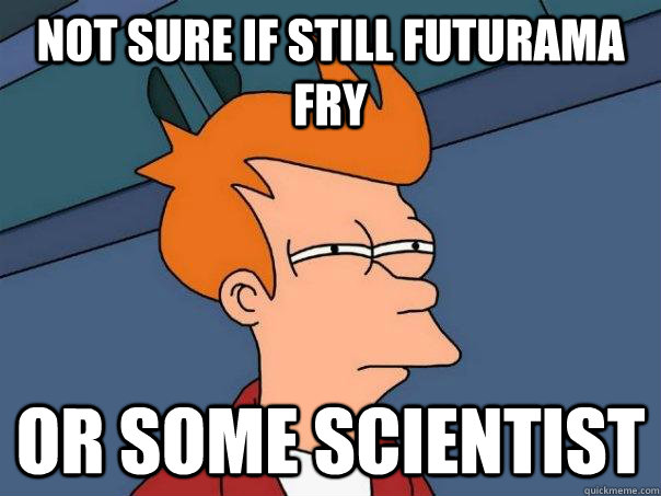 Not sure if still futurama fry or some scientist  Futurama Fry