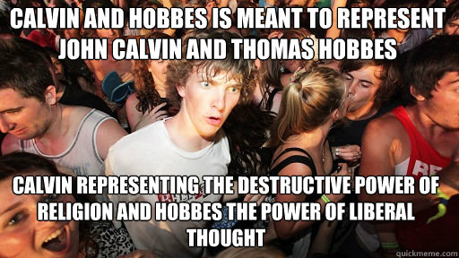 Calvin and hobbes is meant to represent John calvin and thomas hobbes Calvin representing the destructive power of religion and hobbes the power of liberal thought   Sudden Clarity Clarence