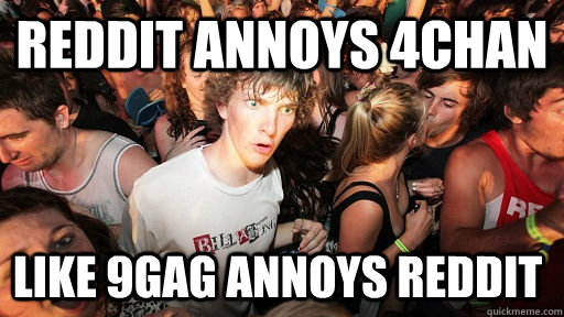 Reddit annoys 4chan  Like 9gag annoys reddit  Sudden Clarity Clarence