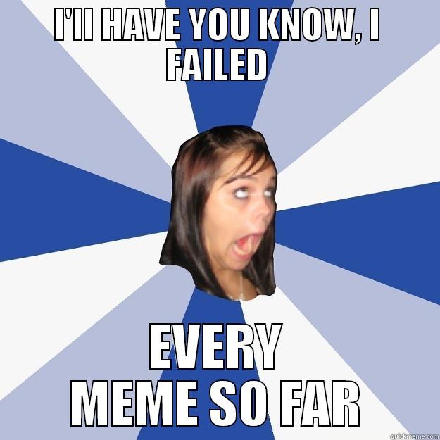 I'LL HAVE YOU KNOW, I FAILED EVERY MEME SO FAR Annoying Facebook Girl