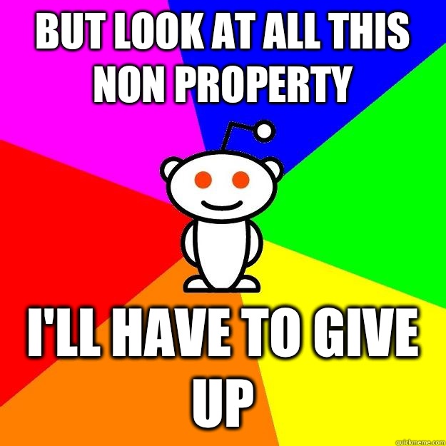 But look at all this non property I'll have to give up  Reddit Alien