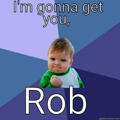 it's on - I'M GONNA GET YOU,  ROB Success Kid