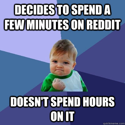 Decides to spend a few minutes on reddit Doesn't spend hours on it  Success Kid