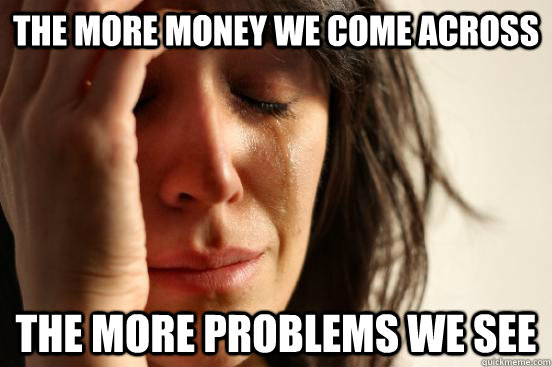 the more money we come across the more problems we see  First World Problems