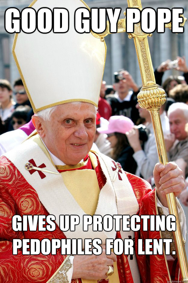 good guy pope Gives up protecting pedophiles for lent. - good guy pope Gives up protecting pedophiles for lent.  Misc