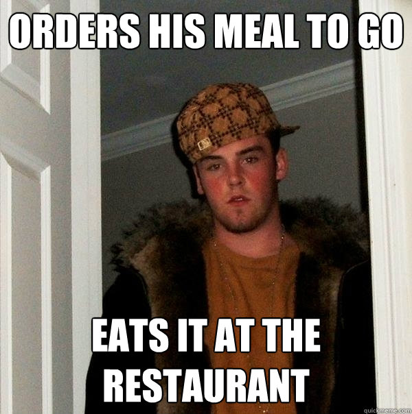 orders his meal to go eats it at the restaurant  Scumbag Steve