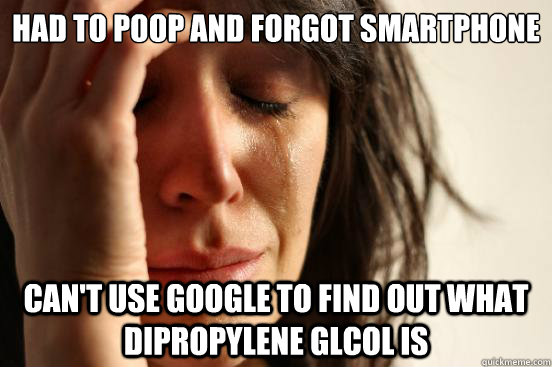 had to poop and forgot smartphone Can't use google to find out what dipropylene glcol is  First World Problems