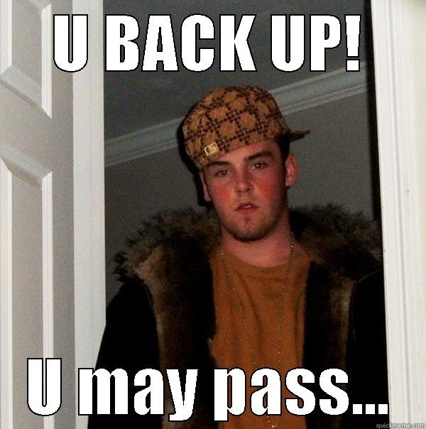 U BACK UP! U MAY PASS... Scumbag Steve