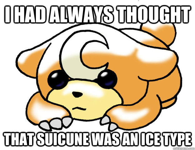 I had always thought that suicune was an ice type  Confession Teddiursa