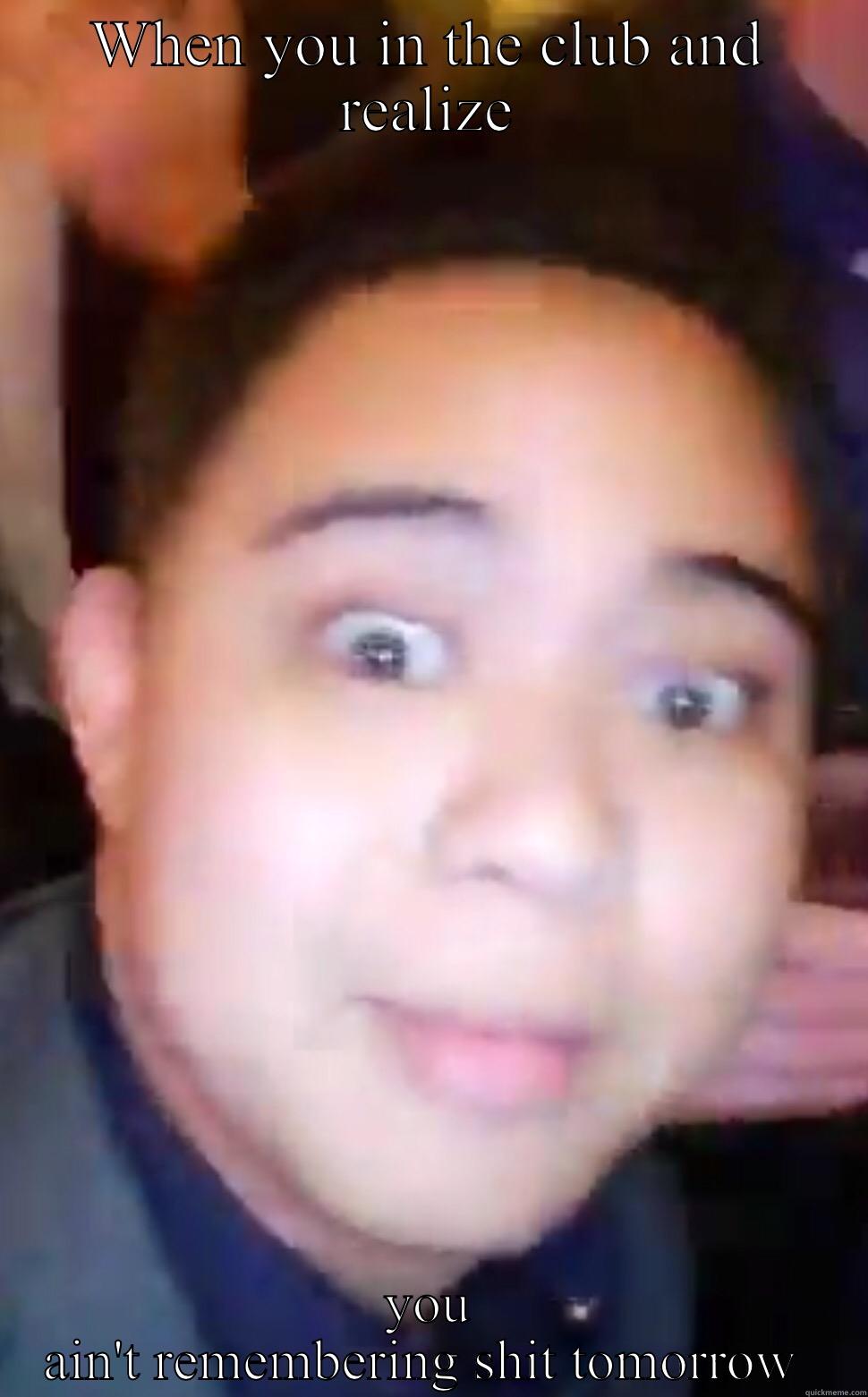 WHEN YOU IN THE CLUB AND REALIZE YOU AIN'T REMEMBERING SHIT TOMORROW  Misc