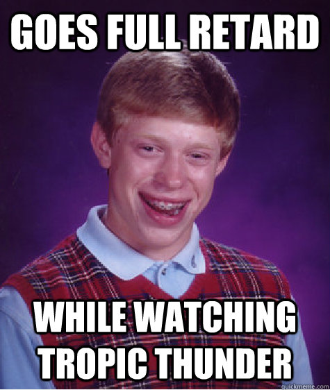 goes full retard while watching tropic thunder  Bad Luck Brian
