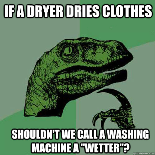 If a dryer dries clothes shouldn't we call a washing machine a 
