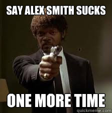 Say Alex Smith sucks One more time  Pulp Fiction meme