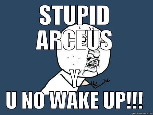 STUPID ARCEUS Y U NO WAKE UP!!! Y U No