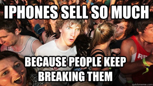 iphones sell so much because people keep breaking them  Sudden Clarity Clarence